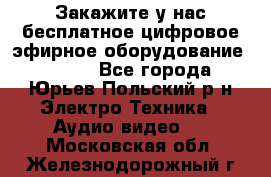 Закажите у нас бесплатное цифровое эфирное оборудование dvb-t2 - Все города, Юрьев-Польский р-н Электро-Техника » Аудио-видео   . Московская обл.,Железнодорожный г.